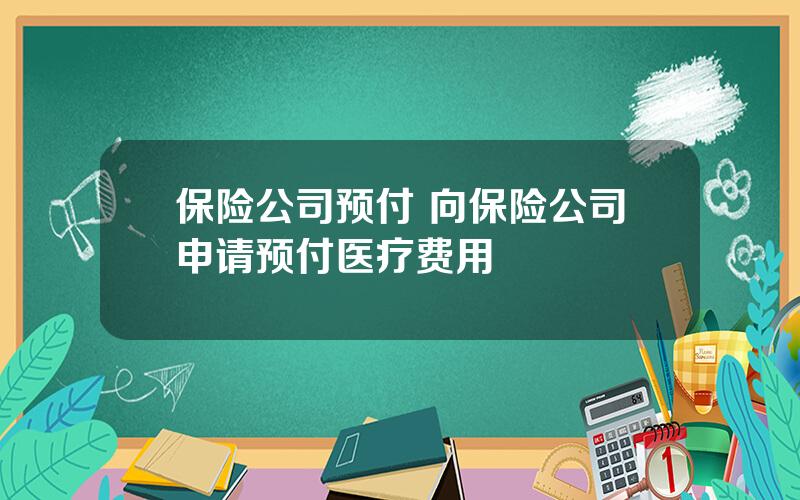 保险公司预付 向保险公司申请预付医疗费用